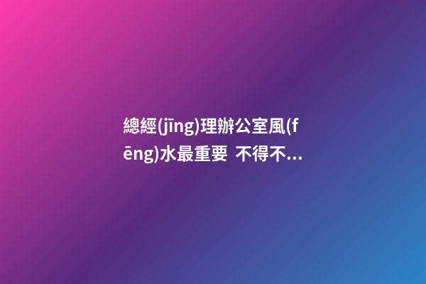 總經(jīng)理辦公室風(fēng)水最重要  不得不知老總辦公室必備的魚(yú)缸風(fēng)水寶物